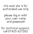 this web site is for authorised use only, please log in with your username and password. For technical support, call 01425 621262